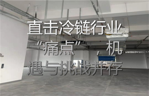 直擊冷鏈行業(yè)“痛點(diǎn)”，機(jī)遇與挑戰(zhàn)并存.jpg
